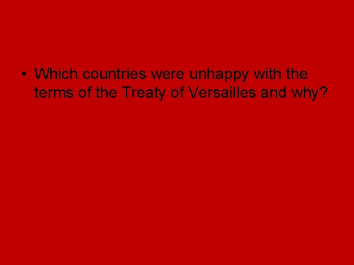 • Which countries were unhappy with the terms of the Treaty of Versailles • Which countries were unhappy with the terms of the Treaty of Versailles