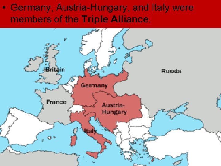 • Germany, Austria-Hungary, and Italy were members of the Triple Alliance. • Germany, Austria-Hungary, and Italy were members of the Triple Alliance.