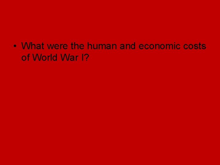 • What were the human and economic costs of World War I? • What were the human and economic costs of World War I?