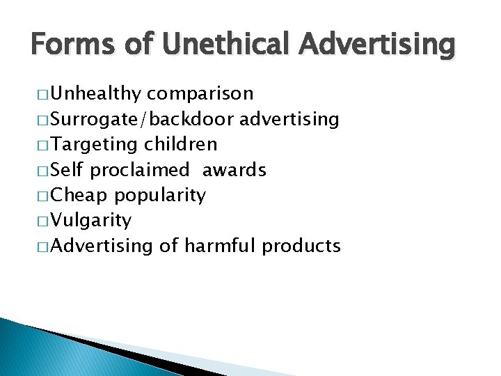 Forms of Unethical Advertising � Unhealthy comparison � Surrogate/backdoor advertising � Targeting children �