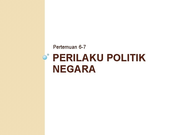 Pertemuan 6 -7 PERILAKU POLITIK NEGARA 