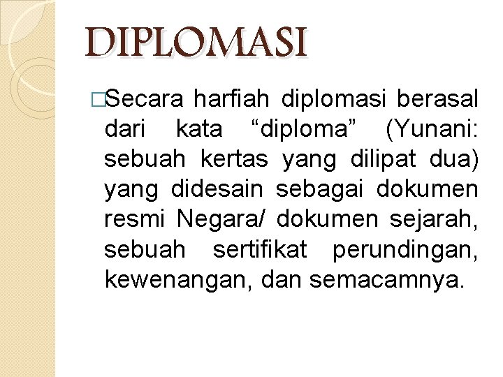 DIPLOMASI �Secara harfiah diplomasi berasal dari kata “diploma” (Yunani: sebuah kertas yang dilipat dua)