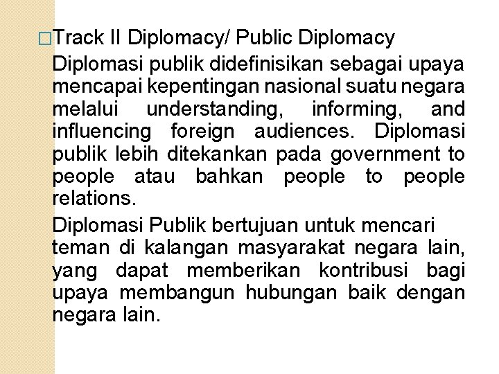 �Track II Diplomacy/ Public Diplomacy Diplomasi publik didefinisikan sebagai upaya mencapai kepentingan nasional suatu