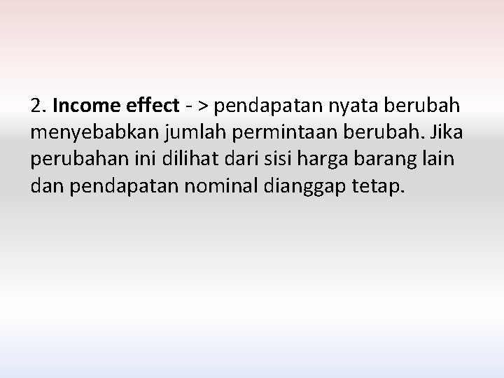 2. Income effect - > pendapatan nyata berubah menyebabkan jumlah permintaan berubah. Jika perubahan