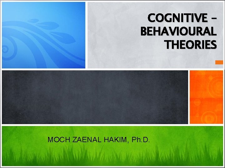 COGNITIVE – BEHAVIOURAL THEORIES MOCH ZAENAL HAKIM, Ph. D. 