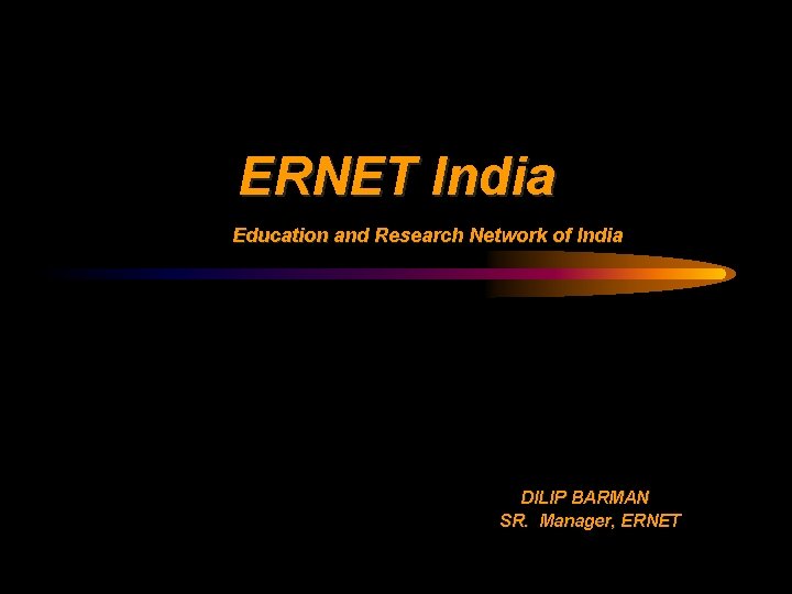 ERNET India Education and Research Network of India DILIP BARMAN SR. Manager, ERNET 