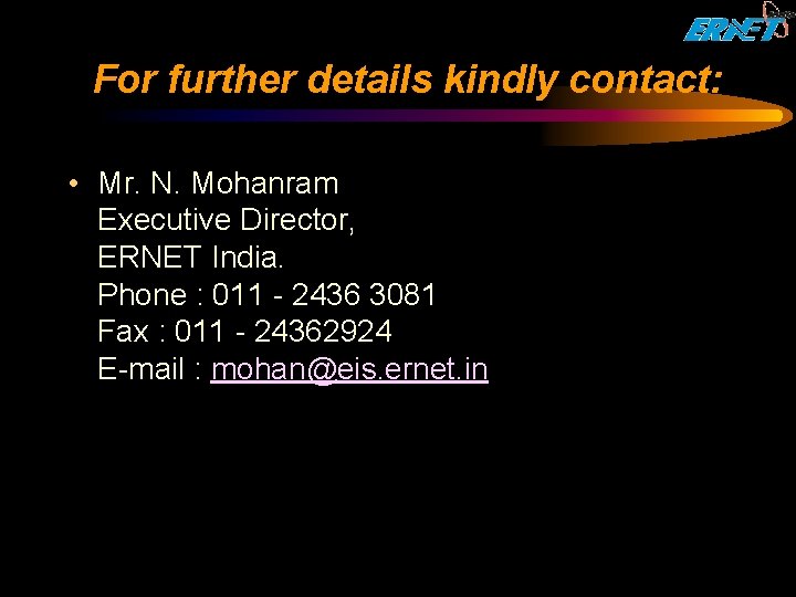 For further details kindly contact: • Mr. N. Mohanram Executive Director, ERNET India. Phone