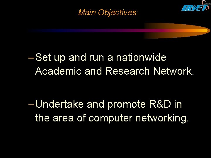 Main Objectives: – Set up and run a nationwide Academic and Research Network. –