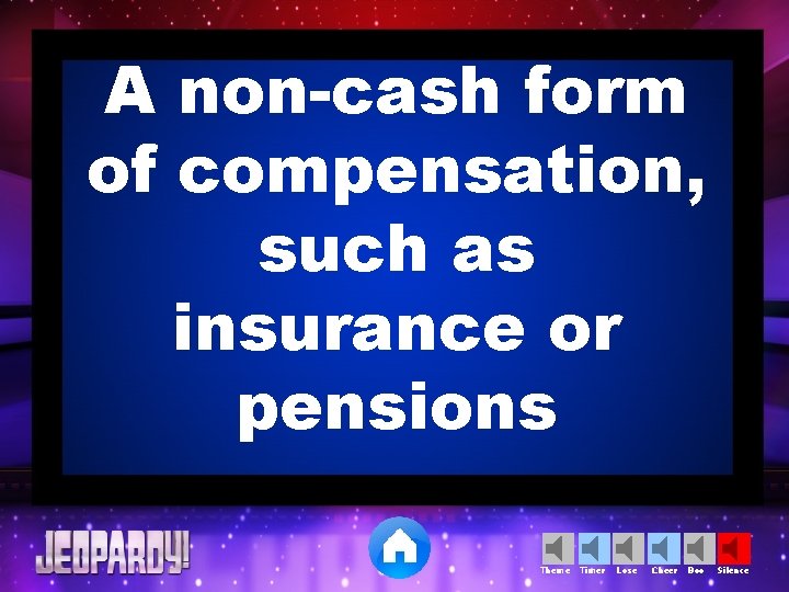 A non-cash form of compensation, such as insurance or pensions Theme Timer Lose Cheer