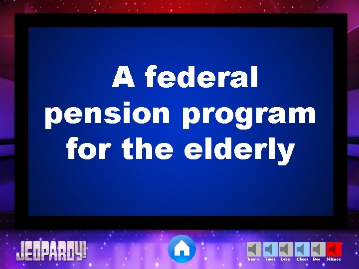 A federal pension program for the elderly Theme Timer Lose Cheer Boo Silence 