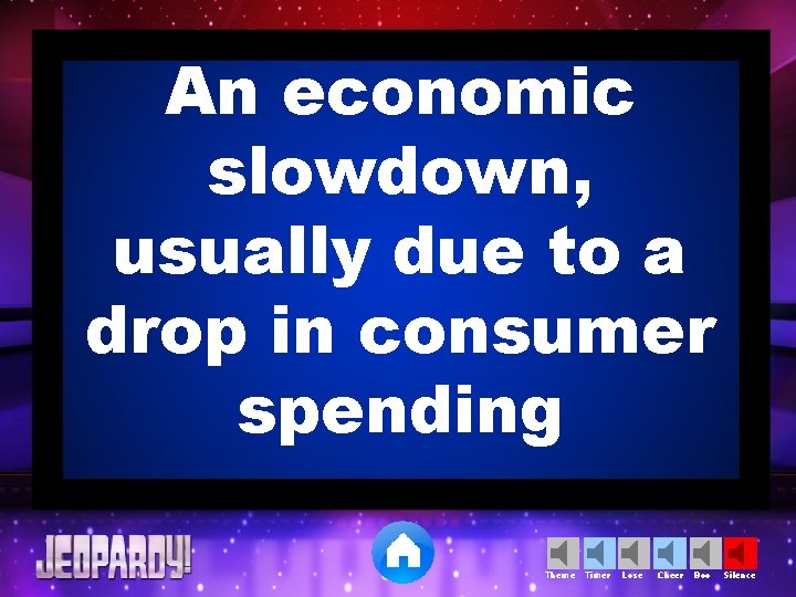 An economic slowdown, usually due to a drop in consumer spending Theme Timer Lose