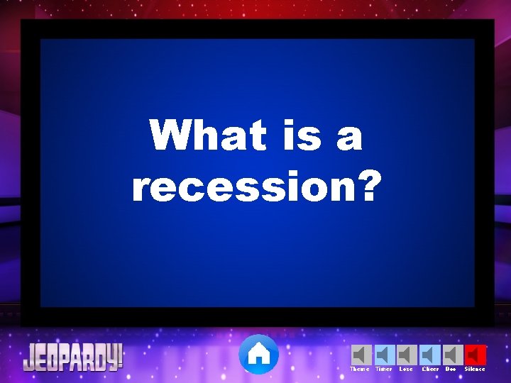 What is a recession? Theme Timer Lose Cheer Boo Silence 