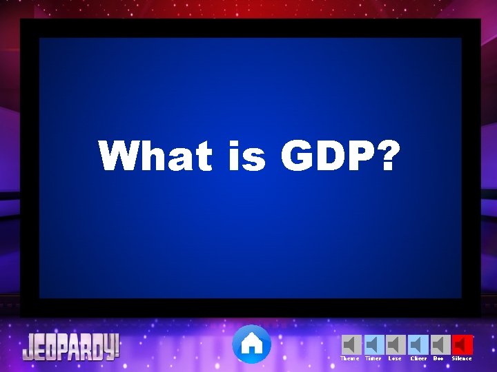 What is GDP? Theme Timer Lose Cheer Boo Silence 