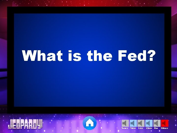 What is the Fed? Theme Timer Lose Cheer Boo Silence 