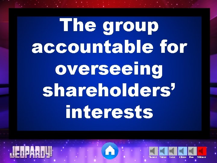 The group accountable for overseeing shareholders’ interests Theme Timer Lose Cheer Boo Silence 