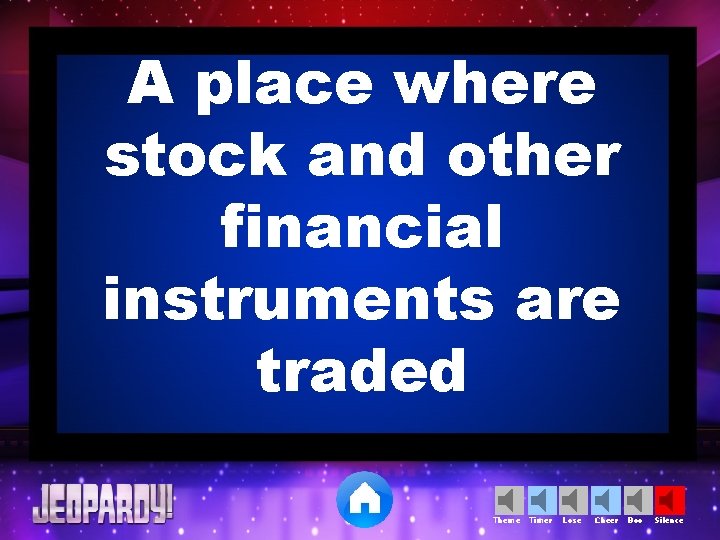 A place where stock and other financial instruments are traded Theme Timer Lose Cheer