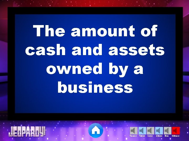 The amount of cash and assets owned by a business Theme Timer Lose Cheer