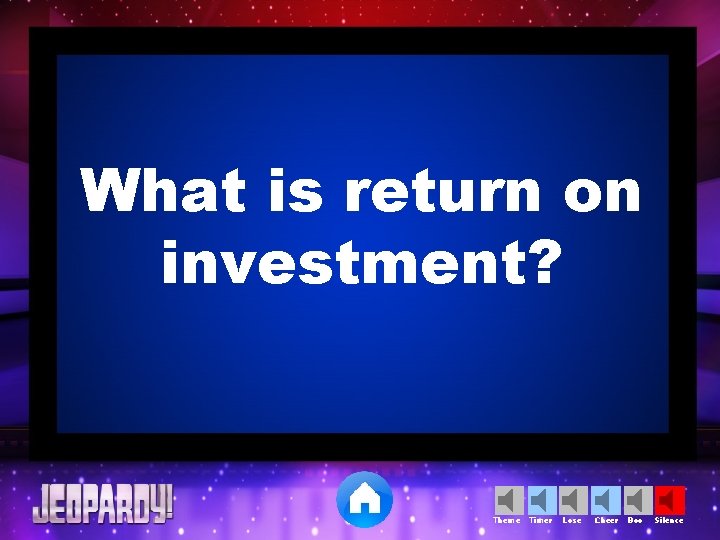 What is return on investment? Theme Timer Lose Cheer Boo Silence 