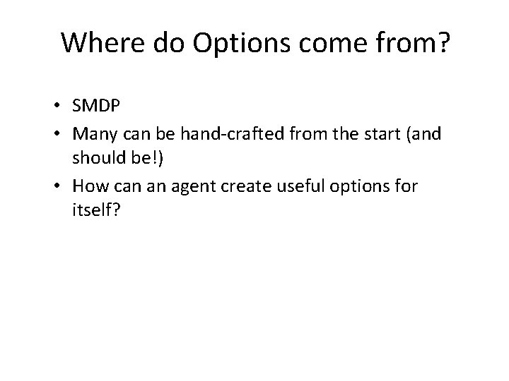 Where do Options come from? • SMDP • Many can be hand-crafted from the