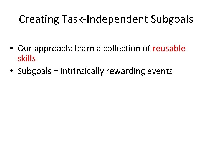 Creating Task-Independent Subgoals • Our approach: learn a collection of reusable skills • Subgoals