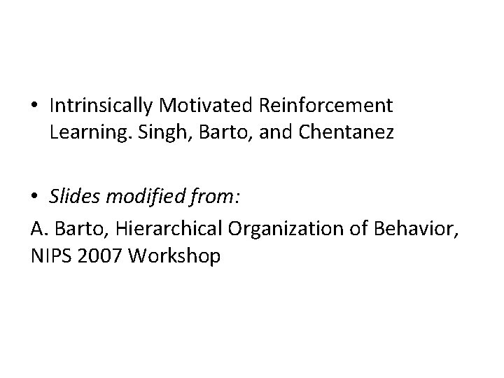  • Intrinsically Motivated Reinforcement Learning. Singh, Barto, and Chentanez • Slides modified from:
