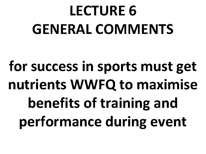 LECTURE 6 GENERAL COMMENTS for success in sports must get nutrients WWFQ to maximise