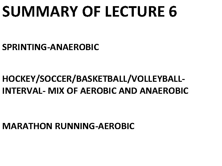 SUMMARY OF LECTURE 6 SPRINTING-ANAEROBIC HOCKEY/SOCCER/BASKETBALL/VOLLEYBALLINTERVAL- MIX OF AEROBIC AND ANAEROBIC MARATHON RUNNING-AEROBIC 