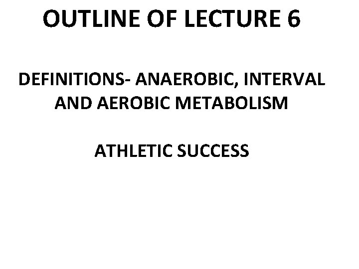 OUTLINE OF LECTURE 6 DEFINITIONS- ANAEROBIC, INTERVAL AND AEROBIC METABOLISM ATHLETIC SUCCESS 