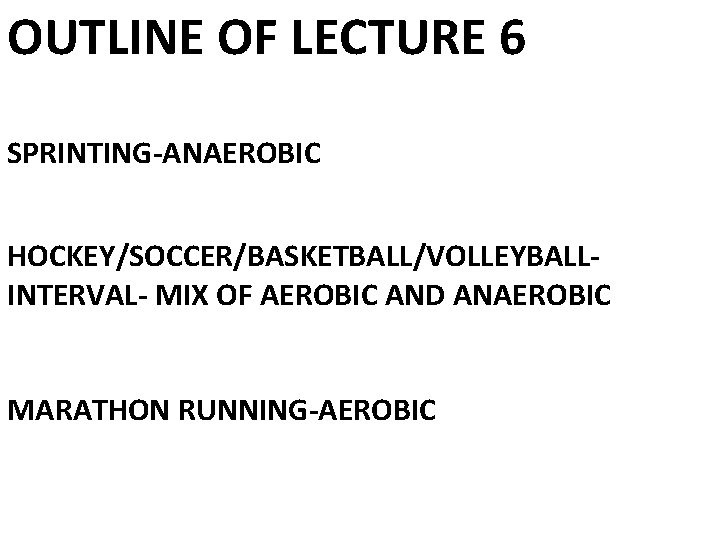 OUTLINE OF LECTURE 6 SPRINTING-ANAEROBIC HOCKEY/SOCCER/BASKETBALL/VOLLEYBALLINTERVAL- MIX OF AEROBIC AND ANAEROBIC MARATHON RUNNING-AEROBIC 