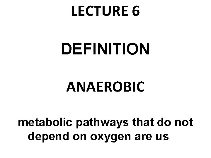 LECTURE 6 DEFINITION ANAEROBIC metabolic pathways that do not depend on oxygen are used