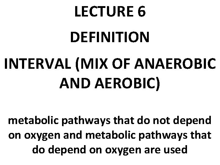 LECTURE 6 DEFINITION INTERVAL (MIX OF ANAEROBIC AND AEROBIC) metabolic pathways that do not