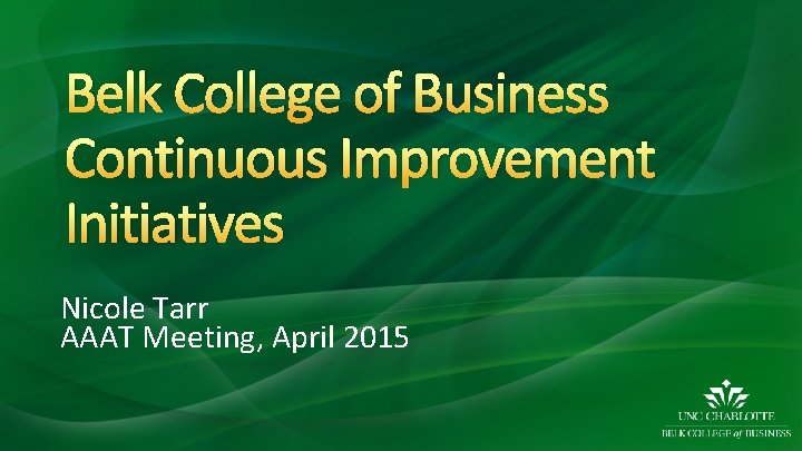 Belk College of Business Continuous Improvement Initiatives Nicole Tarr AAAT Meeting, April 2015 