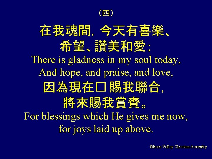 （四） 在我魂間，今天有喜樂、 希望、讚美和愛； There is gladness in my soul today, And hope, and praise,