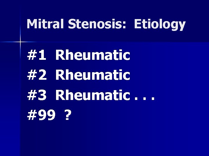 Mitral Stenosis: Etiology #1 Rheumatic #2 Rheumatic #3 Rheumatic. . . #99 ? 