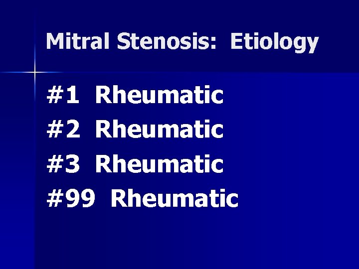 Mitral Stenosis: Etiology #1 Rheumatic #2 Rheumatic #3 Rheumatic #99 Rheumatic 