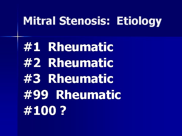 Mitral Stenosis: Etiology #1 Rheumatic #2 Rheumatic #3 Rheumatic #99 Rheumatic #100 ? 