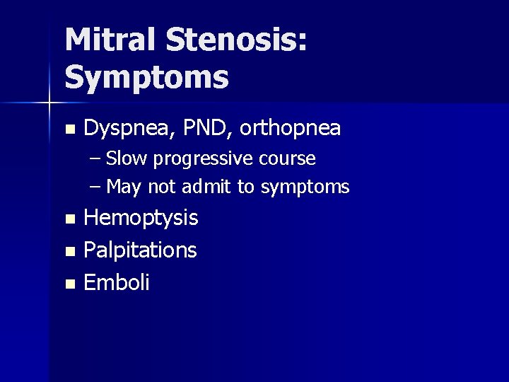 Mitral Stenosis: Symptoms n Dyspnea, PND, orthopnea – Slow progressive course – May not