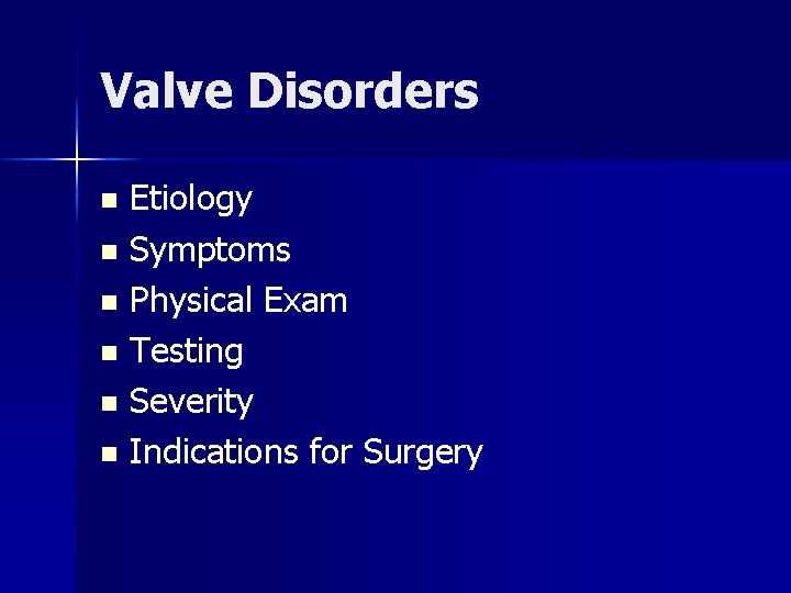 Valve Disorders Etiology n Symptoms n Physical Exam n Testing n Severity n Indications