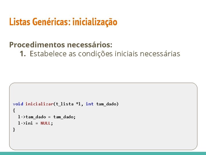 Listas Genéricas: inicialização Procedimentos necessários: 1. Estabelece as condições iniciais necessárias void inicializar(t_lista *l,