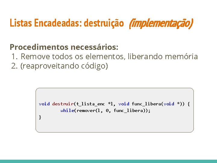 Listas Encadeadas: destruição (implementação) Procedimentos necessários: 1. Remove todos os elementos, liberando memória 2.