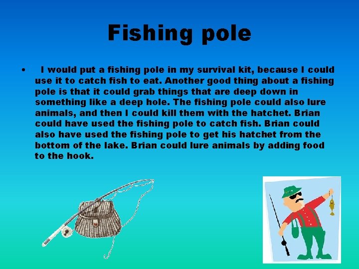 Fishing pole • I would put a fishing pole in my survival kit, because