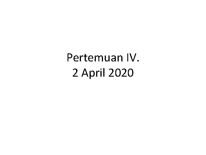 Pertemuan IV. 2 April 2020 