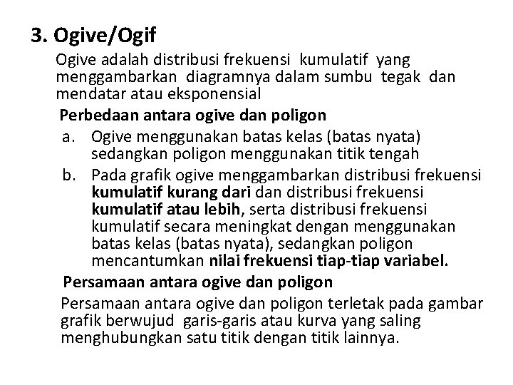 3. Ogive/Ogif Ogive adalah distribusi frekuensi kumulatif yang menggambarkan diagramnya dalam sumbu tegak dan