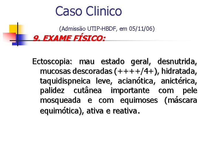 Caso Clinico (Admissão UTIP-HBDF, em 05/11/06) 9. EXAME FÍSICO: Ectoscopia: mau estado geral, desnutrida,