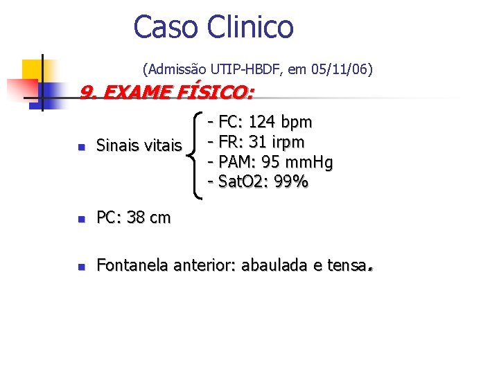 Caso Clinico (Admissão UTIP-HBDF, em 05/11/06) 9. EXAME FÍSICO: - FC: 124 bpm -