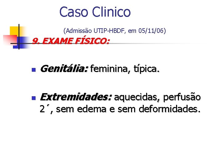Caso Clinico (Admissão UTIP-HBDF, em 05/11/06) 9. EXAME FÍSICO: n Genitália: feminina, típica. n