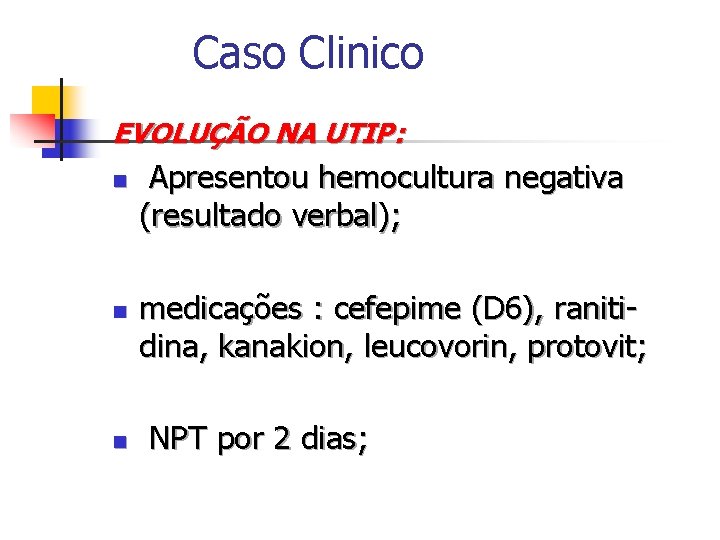 Caso Clinico EVOLUÇÃO NA UTIP: n n n Apresentou hemocultura negativa (resultado verbal); medicações