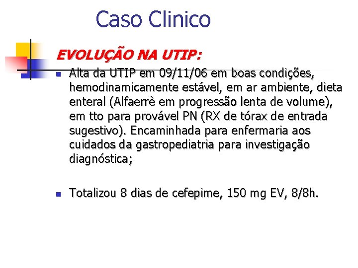 Caso Clinico EVOLUÇÃO NA UTIP: n n Alta da UTIP em 09/11/06 em boas