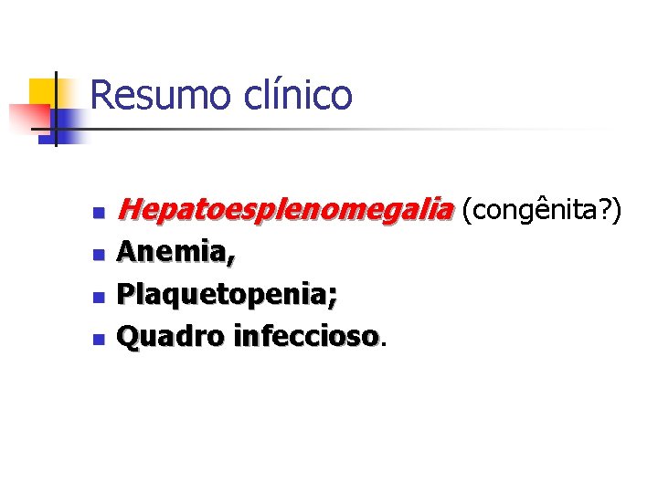 Resumo clínico n n Hepatoesplenomegalia (congênita? ) Anemia, Plaquetopenia; Quadro infeccioso 