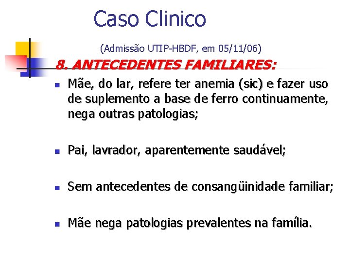 Caso Clinico (Admissão UTIP-HBDF, em 05/11/06) 8. ANTECEDENTES FAMILIARES: n Mãe, do lar, refere